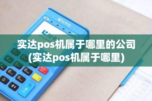 实达pos机属于哪里的公司(实达pos机属于哪里)