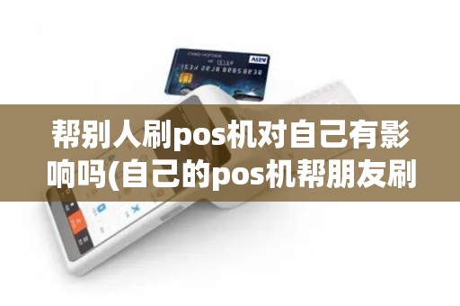 帮别人刷pos机对自己有影响吗(自己的pos机帮朋友刷卡)