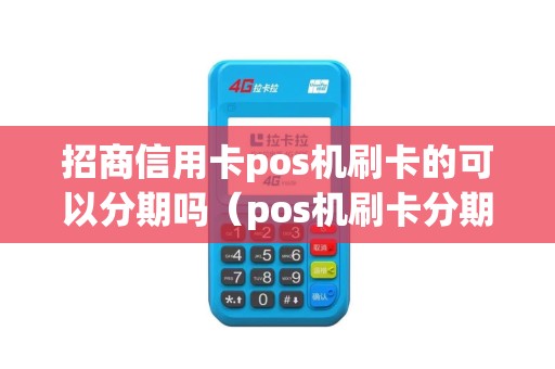 招商信用卡pos机刷卡的可以分期吗（pos机刷卡分期多少手续费）
