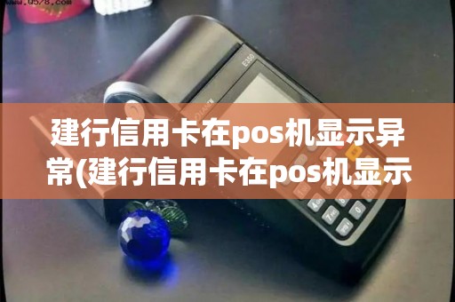 建行信用卡在pos机显示异常(建行信用卡在pos机显示)