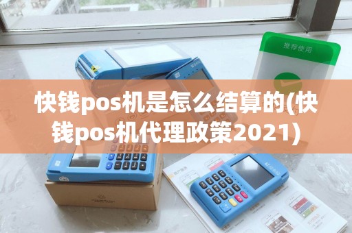 快钱pos机是怎么结算的(快钱pos机代理政策2021)
