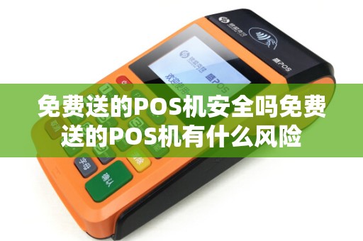免费送的POS机安全吗免费送的POS机有什么风险