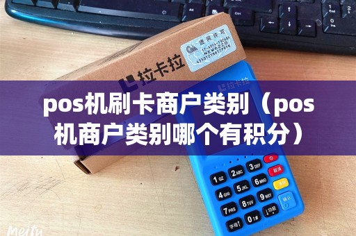 pos机刷卡商户类别（pos机商户类别哪个有积分）