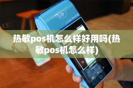 热敏pos机怎么样好用吗(热敏pos机怎么样)