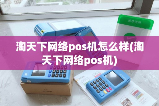 淘天下网络pos机怎么样(淘天下网络pos机)