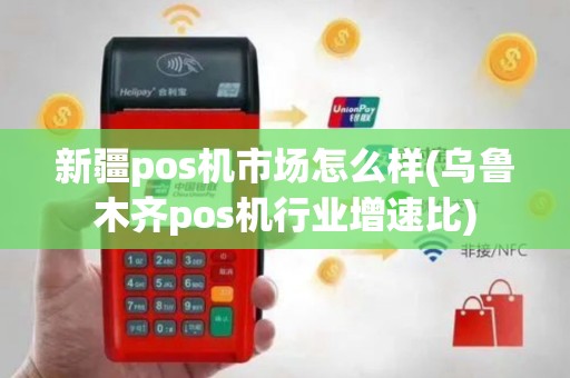 新疆pos机市场怎么样(乌鲁木齐pos机行业增速比)