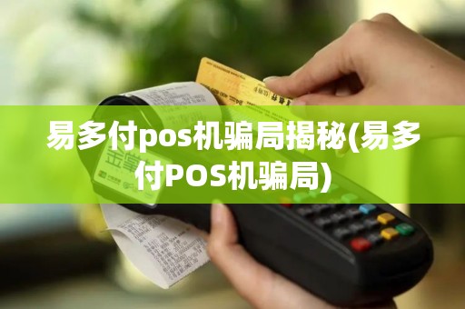 易多付pos机骗局揭秘(易多付POS机骗局)