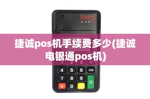 捷诚pos机手续费多少(捷诚电银通pos机)