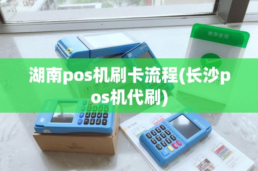 湖南pos机刷卡流程(长沙pos机代刷)