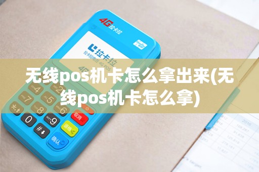 无线pos机卡怎么拿出来(无线pos机卡怎么拿)
