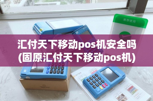 汇付天下移动pos机安全吗(固原汇付天下移动pos机)