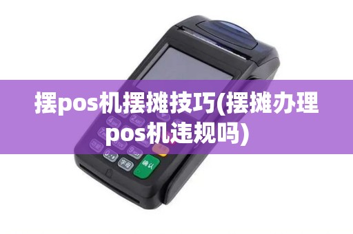 摆pos机摆摊技巧(摆摊办理pos机违规吗)