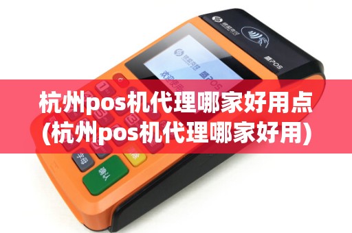 杭州pos机代理哪家好用点(杭州pos机代理哪家好用)