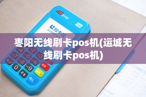 枣阳无线刷卡pos机(运城无线刷卡pos机)