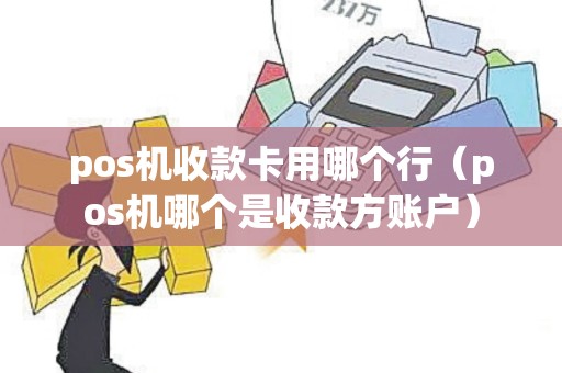 pos机收款卡用哪个行（pos机哪个是收款方账户）
