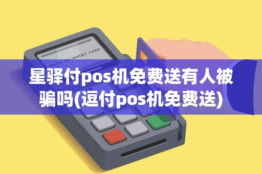 星驿付pos机免费送有人被骗吗(逗付pos机免费送)