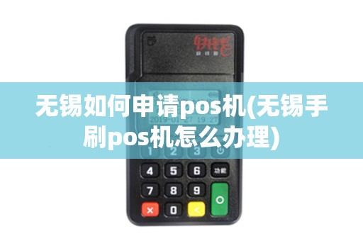 无锡如何申请pos机(无锡手刷pos机怎么办理)