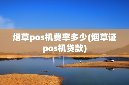 烟草pos机费率多少(烟草证pos机贷款)