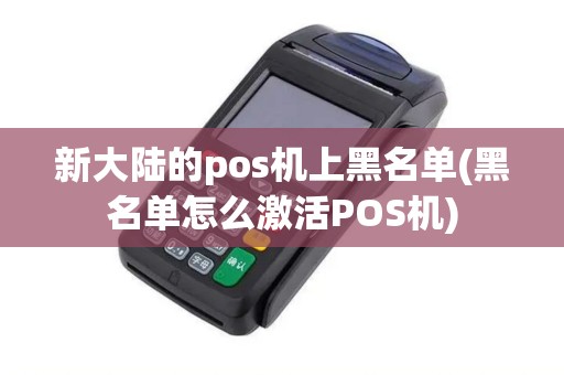 新大陆的pos机上黑名单(黑名单怎么激活POS机)