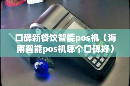 口碑新餐饮智能pos机（海南智能pos机哪个口碑好）