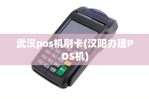 武汉pos机刷卡(汉阳办理POS机)