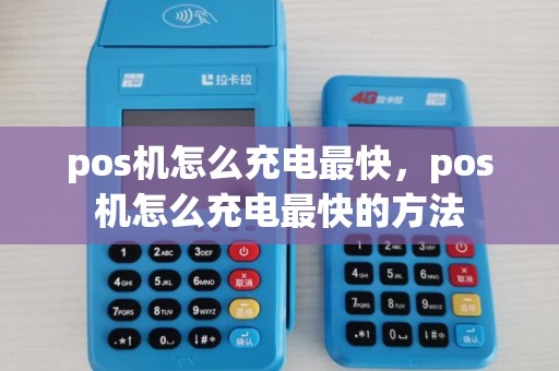 pos机怎么充电最快，pos机怎么充电最快的方法