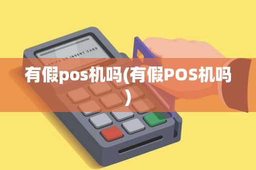 有假pos机吗(有假POS机吗)