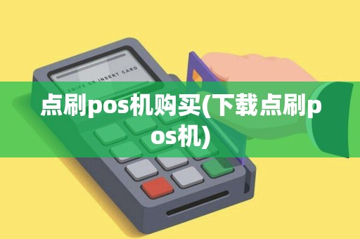 点刷pos机购买(下载点刷pos机)