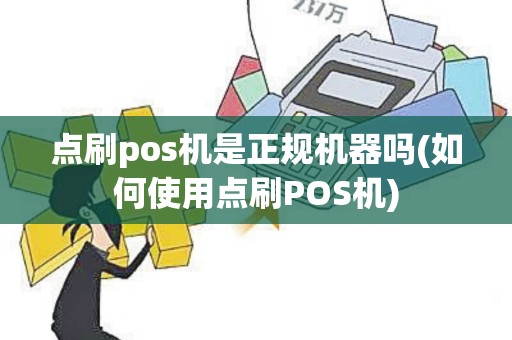 点刷pos机是正规机器吗(如何使用点刷POS机)