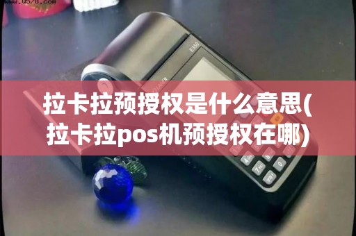 拉卡拉预授权是什么意思(拉卡拉pos机预授权在哪)