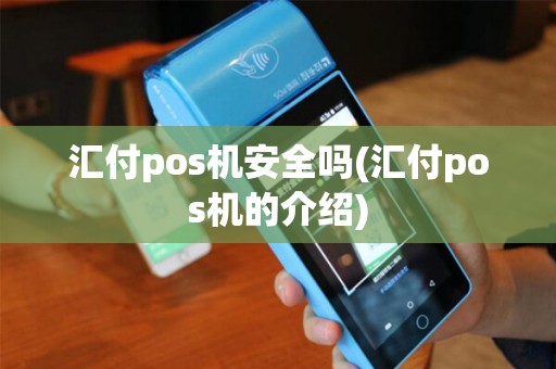 汇付pos机安全吗(汇付pos机的介绍)