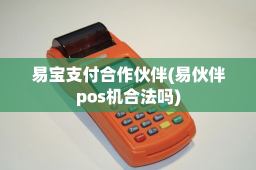 易宝支付合作伙伴(易伙伴pos机合法吗)