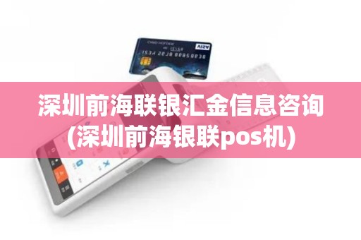 深圳前海联银汇金信息咨询(深圳前海银联pos机)