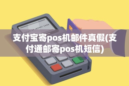 支付宝寄pos机邮件真假(支付通邮寄pos机短信)