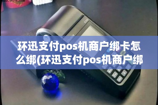 环迅支付pos机商户绑卡怎么绑(环迅支付pos机商户绑卡)