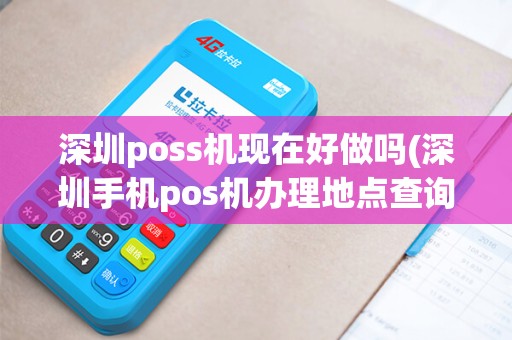 深圳poss机现在好做吗(深圳手机pos机办理地点查询)