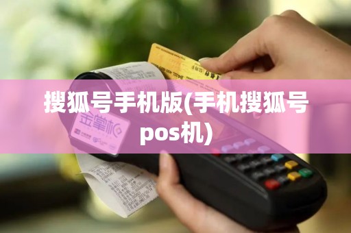 搜狐号手机版(手机搜狐号pos机)