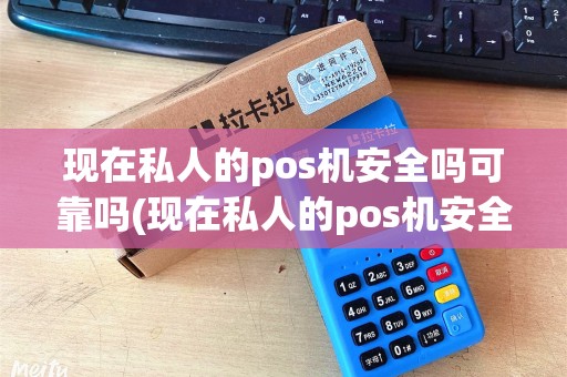 现在私人的pos机安全吗可靠吗(现在私人的pos机安全吗)