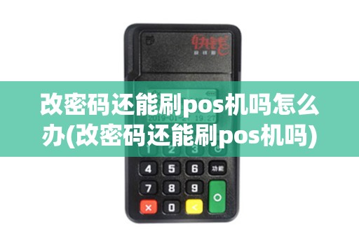 改密码还能刷pos机吗怎么办(改密码还能刷pos机吗)