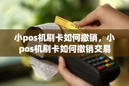 小pos机刷卡如何撤销，小pos机刷卡如何撤销交易