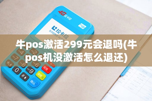 牛pos激活299元会退吗(牛pos机没激活怎么退还)