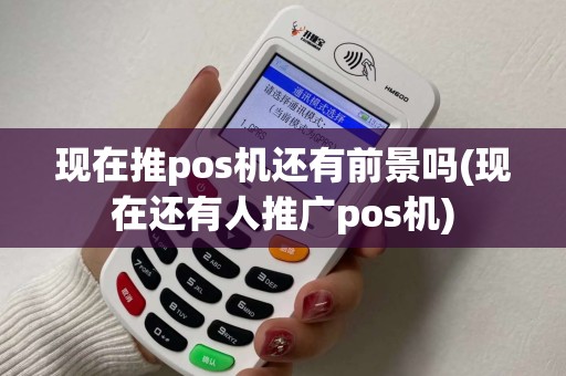 现在推pos机还有前景吗(现在还有人推广pos机)