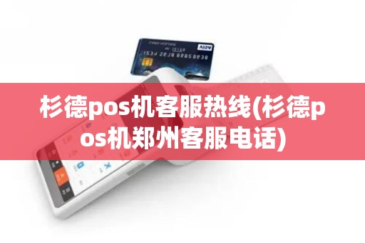 杉德pos机客服热线(杉德pos机郑州客服电话)