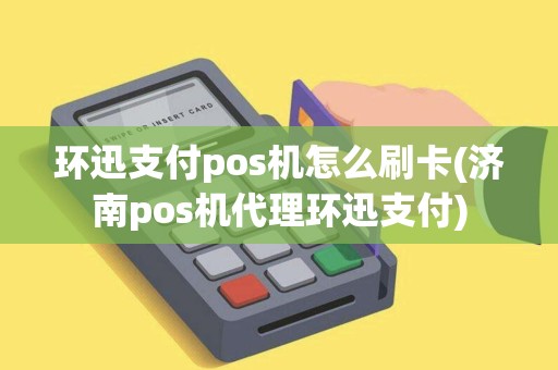 环迅支付pos机怎么刷卡(济南pos机代理环迅支付)