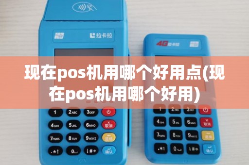 现在pos机用哪个好用点(现在pos机用哪个好用)