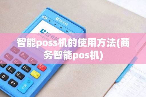 智能poss机的使用方法(商务智能pos机)
