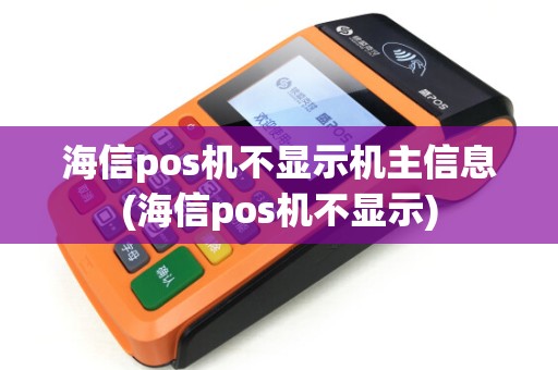 海信pos机不显示机主信息(海信pos机不显示)