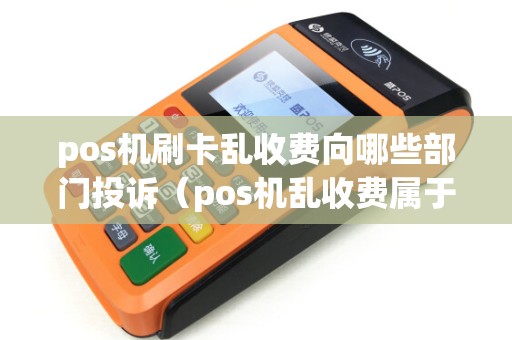 pos机刷卡乱收费向哪些部门投诉（pos机乱收费属于哪个部门管）