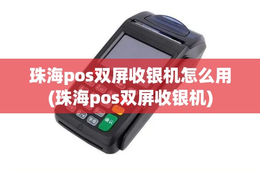 珠海pos双屏收银机怎么用(珠海pos双屏收银机)