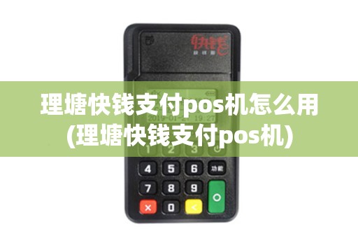 理塘快钱支付pos机怎么用(理塘快钱支付pos机)